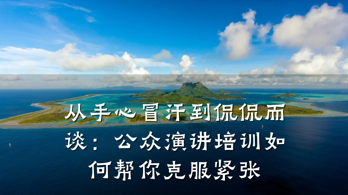 从手心冒汗到侃侃而谈:公众演讲培训如何帮你克服紧张