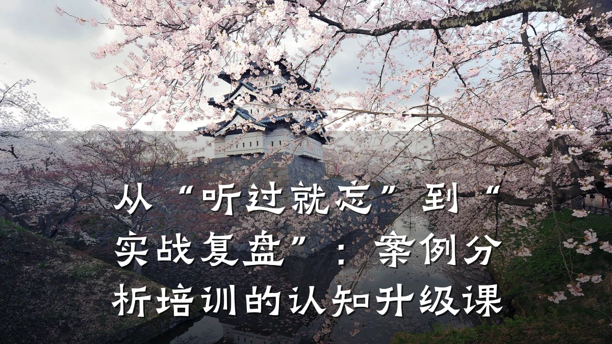 从“听过就忘”到“实战复盘”:案例分析培训的认知升级课