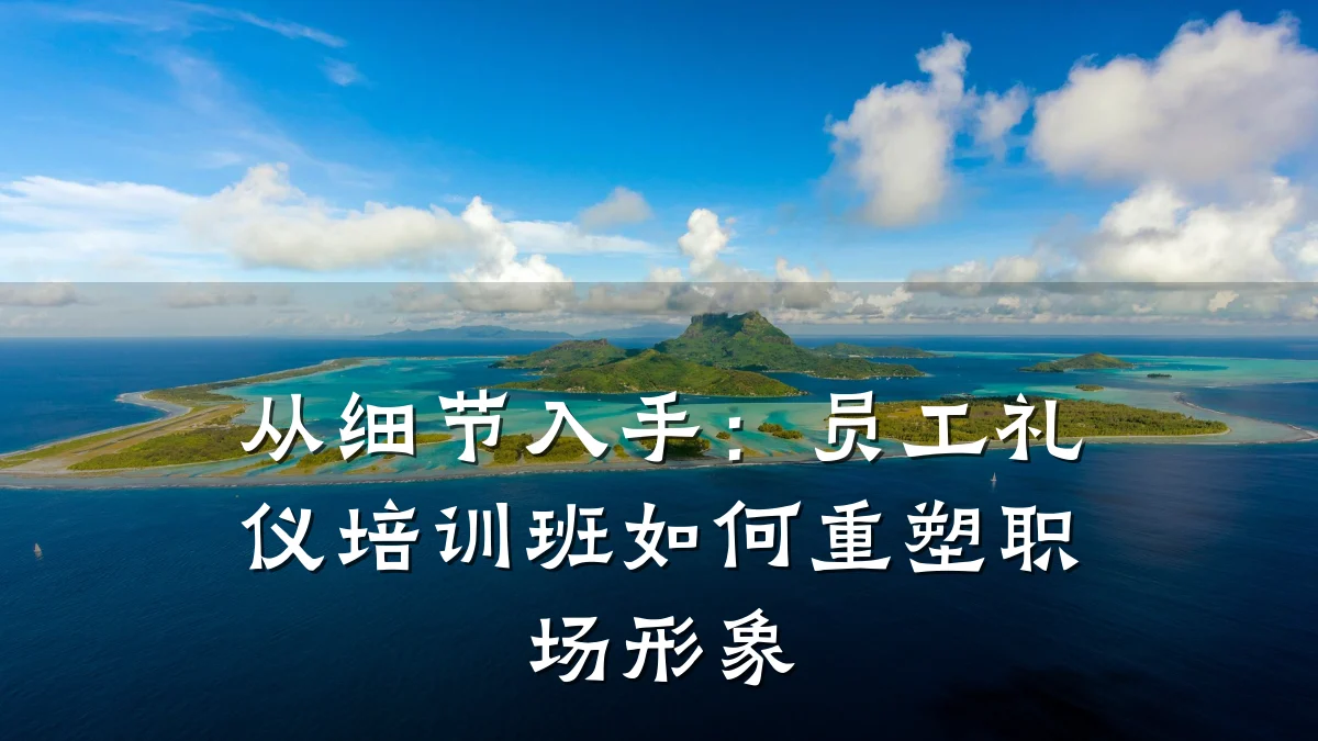 从细节入手:员工礼仪培训班如何重塑职场形象