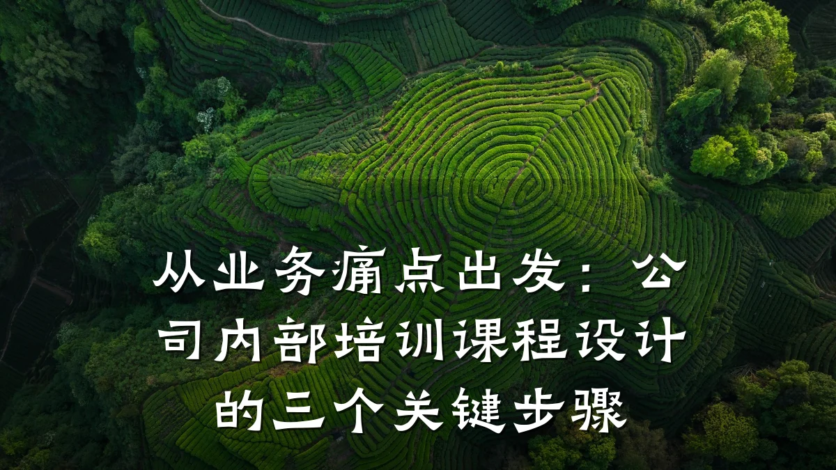 从业务痛点出发:公司内部培训课程设计的三个关键步骤