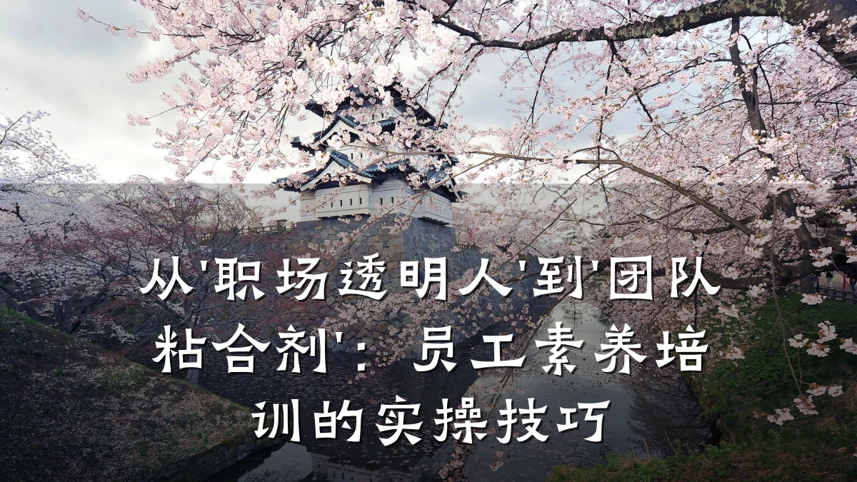 从'职场透明人'到'团队粘合剂':员工素养培训的实操技巧