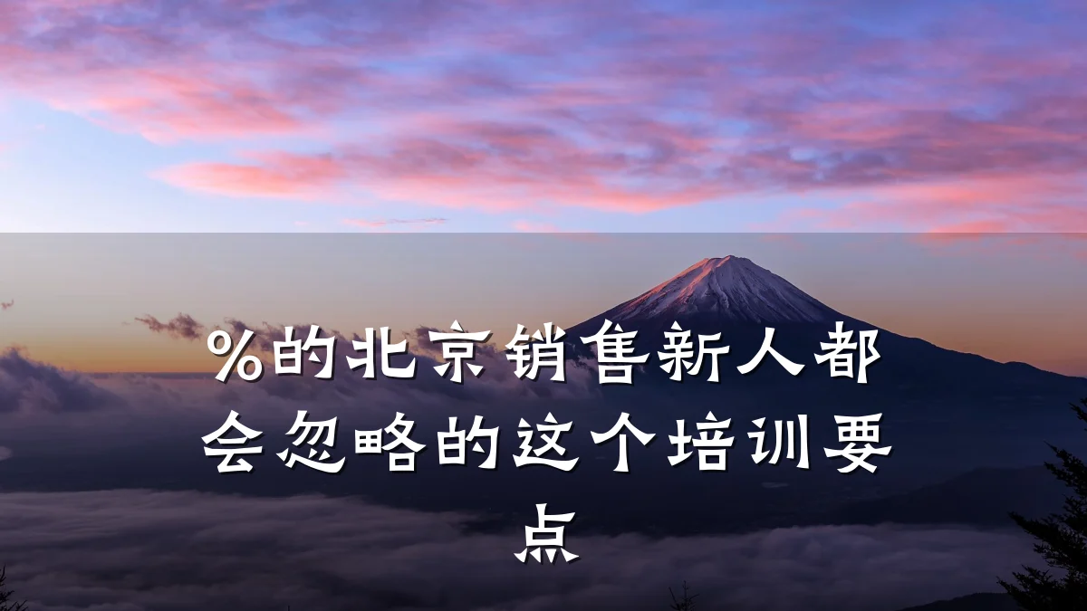%的北京销售新人都会忽略的这个培训要点