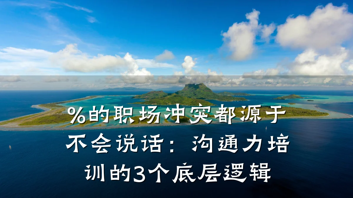 %的职场冲突都源于不会说话:沟通力培训的3个底层逻辑