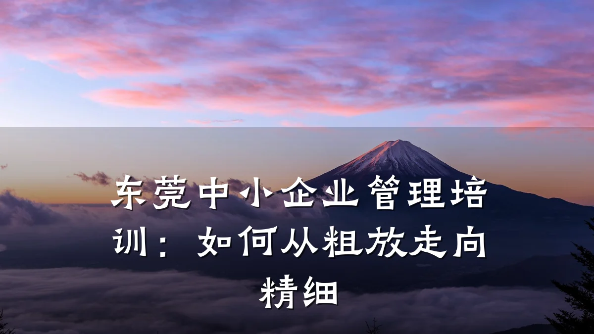 东莞中小企业管理培训:如何从粗放走向精细