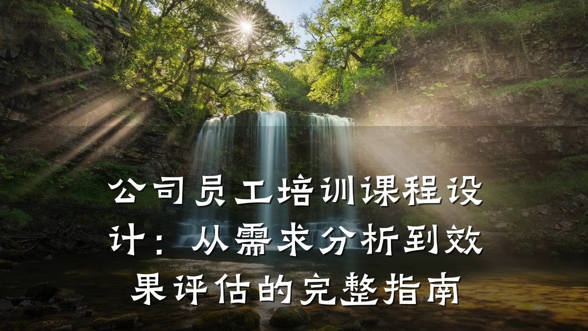 公司员工培训课程设计:从需求分析到效果评估的完整指南