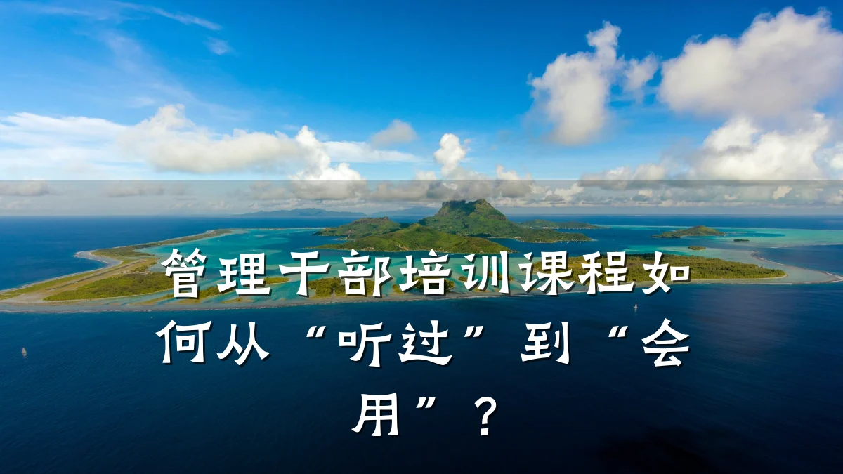 管理干部培训课程如何从“听过”到“会用”?