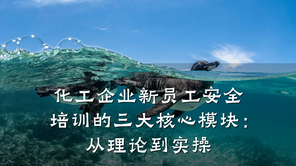 化工企业新员工安全培训的三大核心模块:从理论到实操