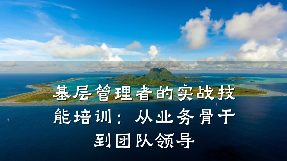 基层管理者的实战技能培训:从业务骨干到团队领导