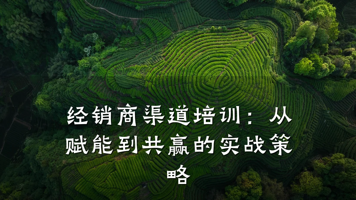 经销商渠道培训:从赋能到共赢的实战策略