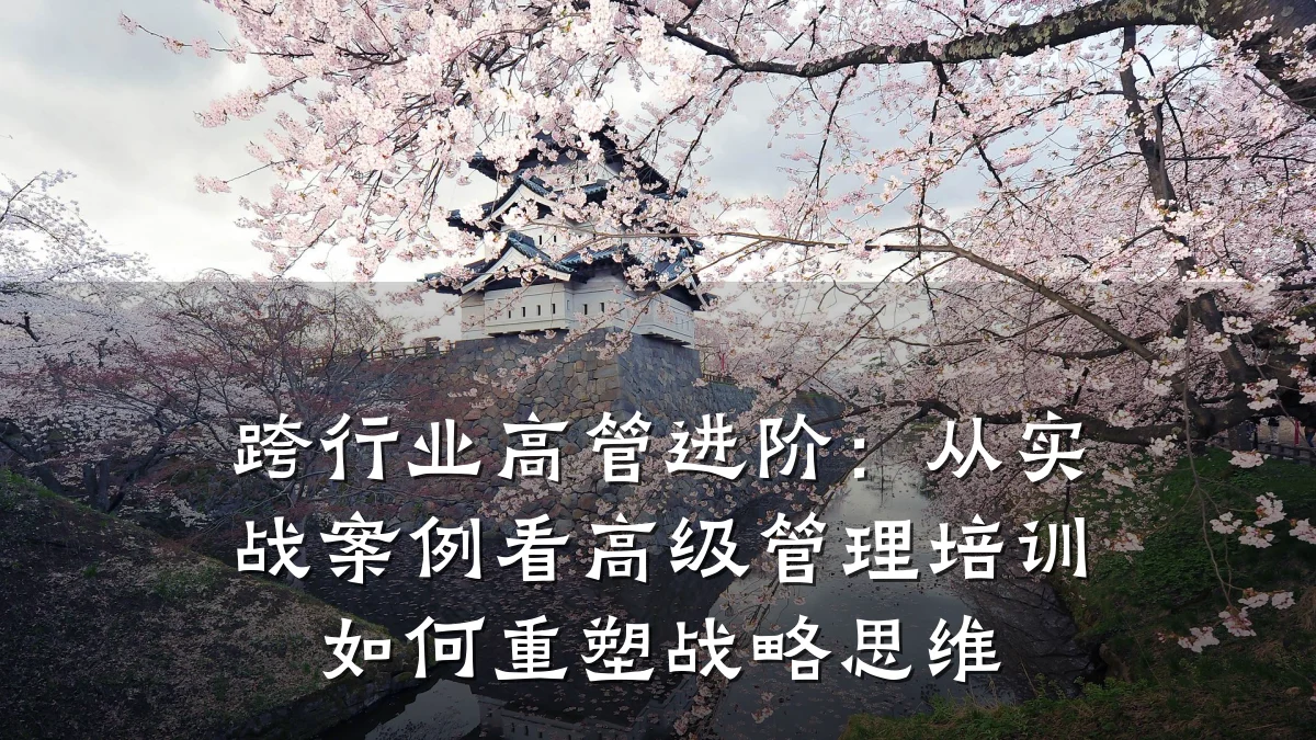 跨行业高管进阶:从实战案例看高级管理培训如何重塑战略思维