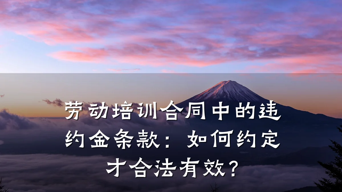 劳动培训合同中的违约金条款:如何约定才合法有效?