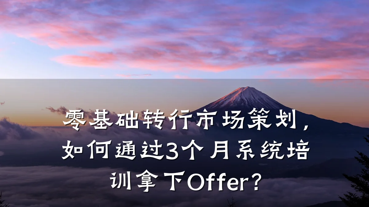 零基础转行市场策划,如何通过3个月系统培训拿下Offer?