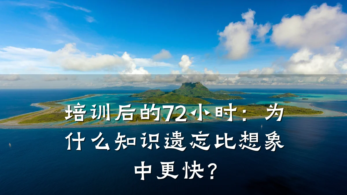 培训后的72小时:为什么知识遗忘比想象中更快?