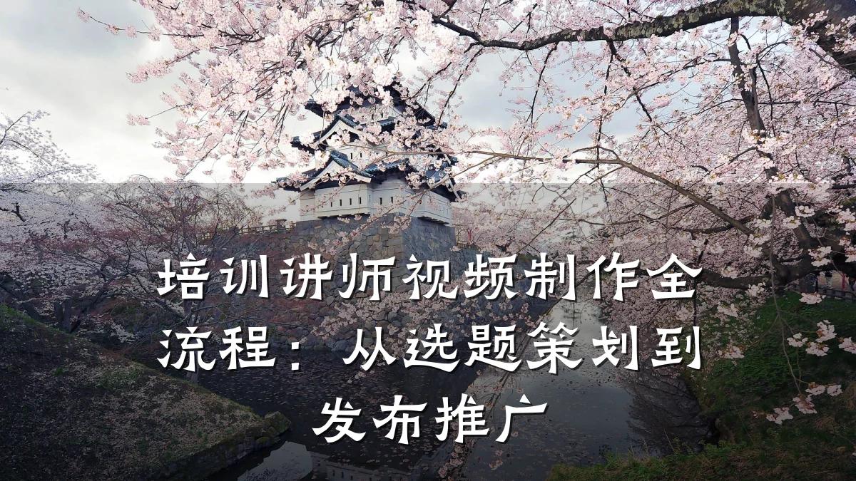 培训讲师视频制作全流程:从选题策划到发布推广
