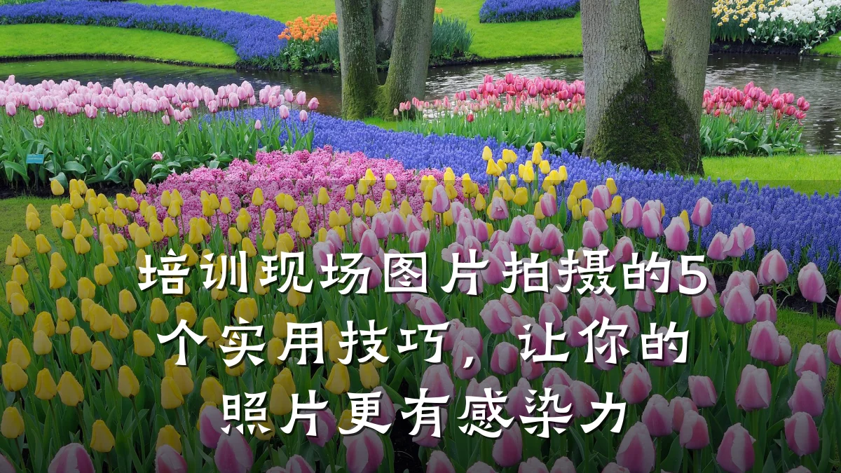 培训现场图片拍摄的5个实用技巧,让你的照片更有感染力