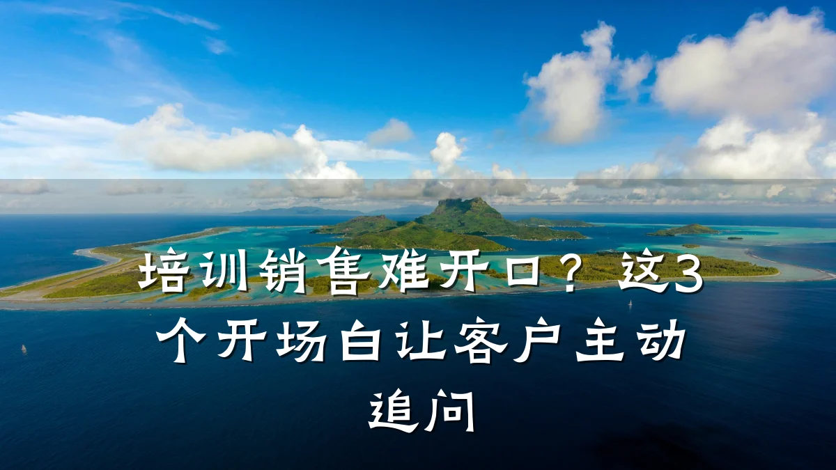 培训销售难开口?这3个开场白让客户主动追问