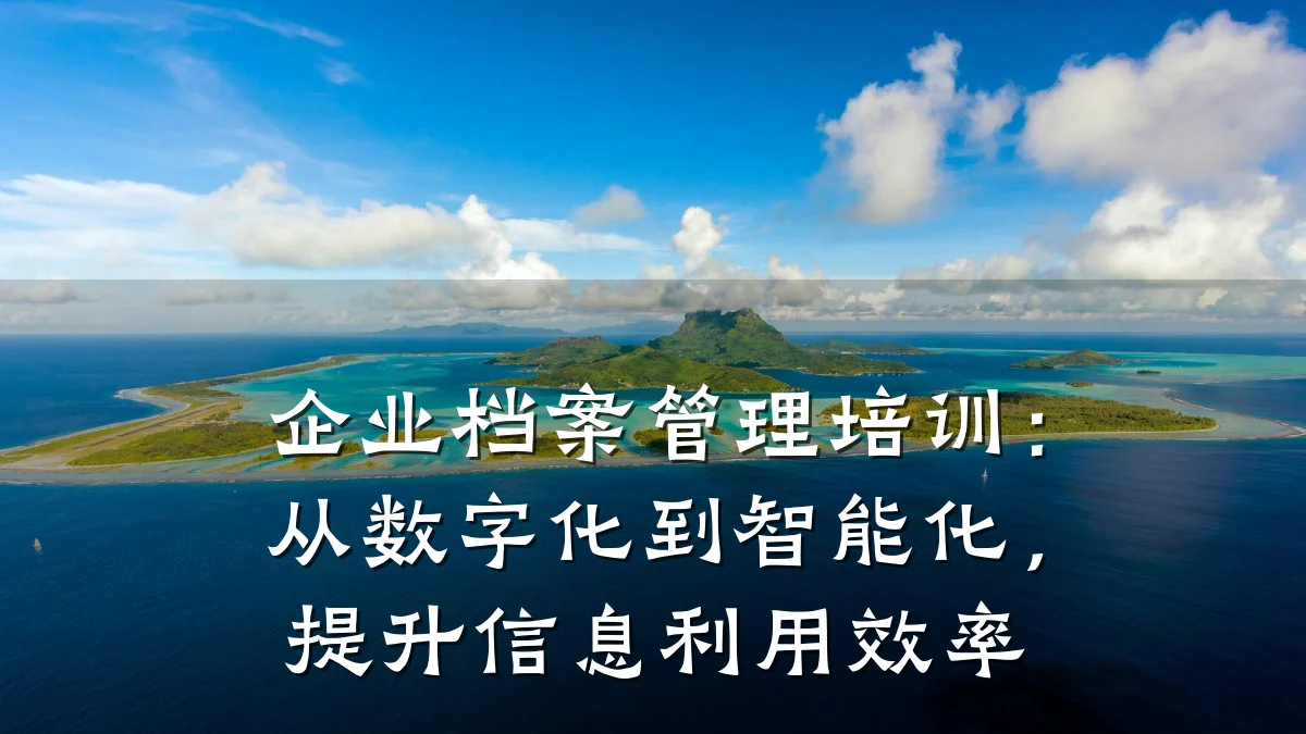 企业档案管理培训:从数字化到智能化,提升信息利用效率