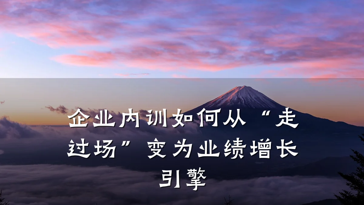 企业内训如何从“走过场”变为业绩增长引擎