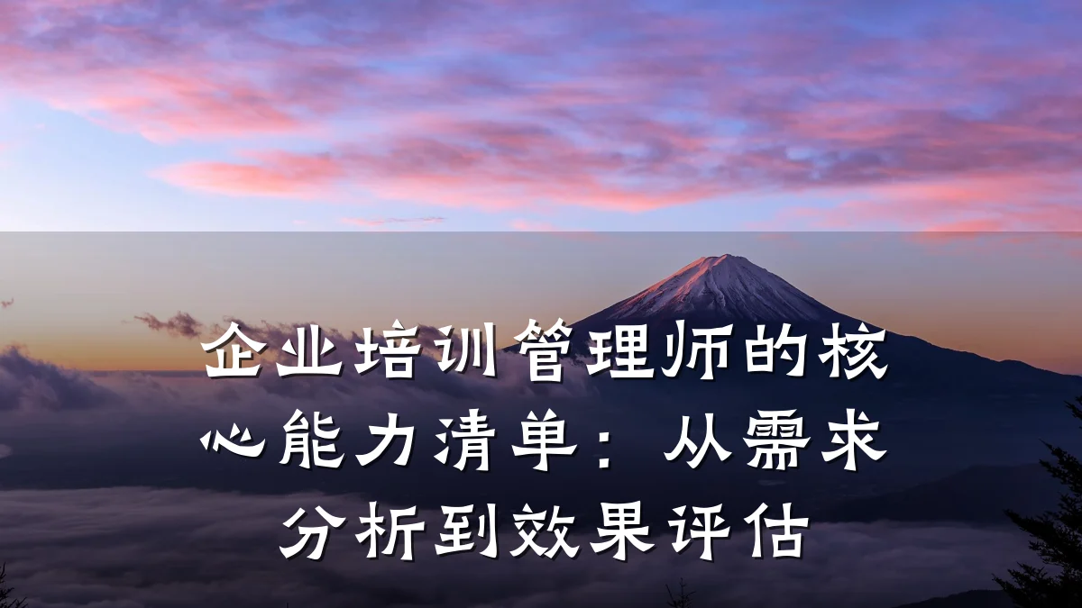 企业培训管理师的核心能力清单:从需求分析到效果评估