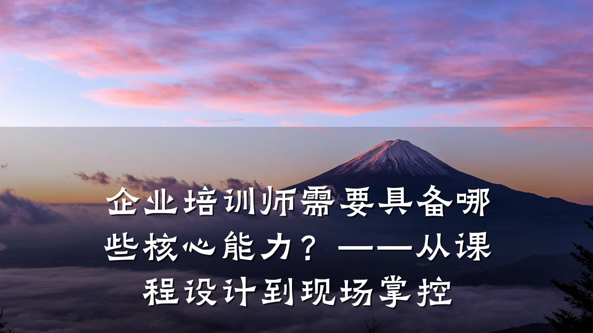 企业培训师需要具备哪些核心能力?——从课程设计到现场掌控