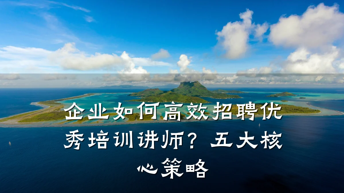 企业如何高效招聘优秀培训讲师?五大核心策略