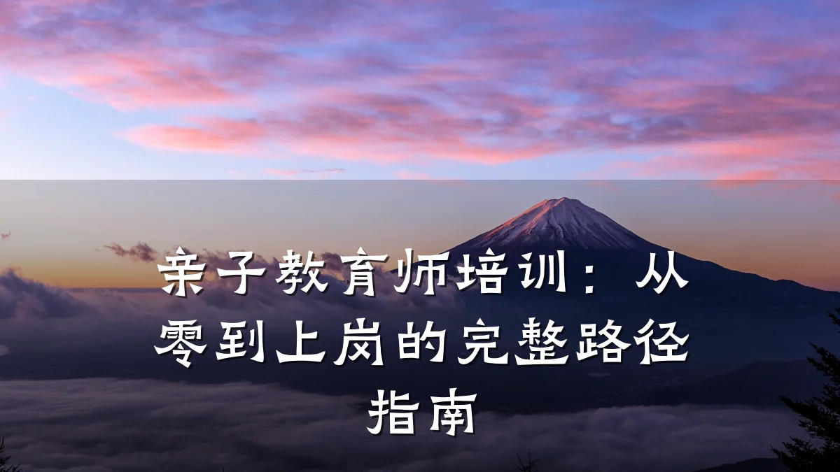 亲子教育师培训:从零到上岗的完整路径指南