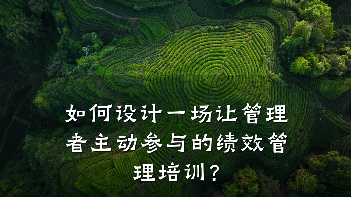 如何设计一场让管理者主动参与的绩效管理培训?