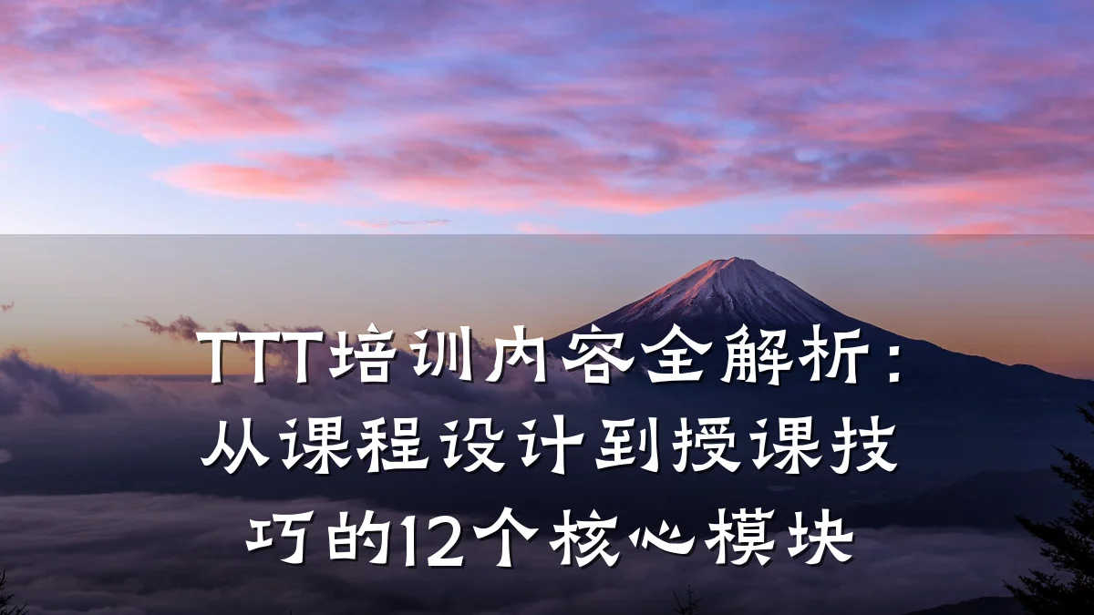TTT培训内容全解析:从课程设计到授课技巧的12个核心模块