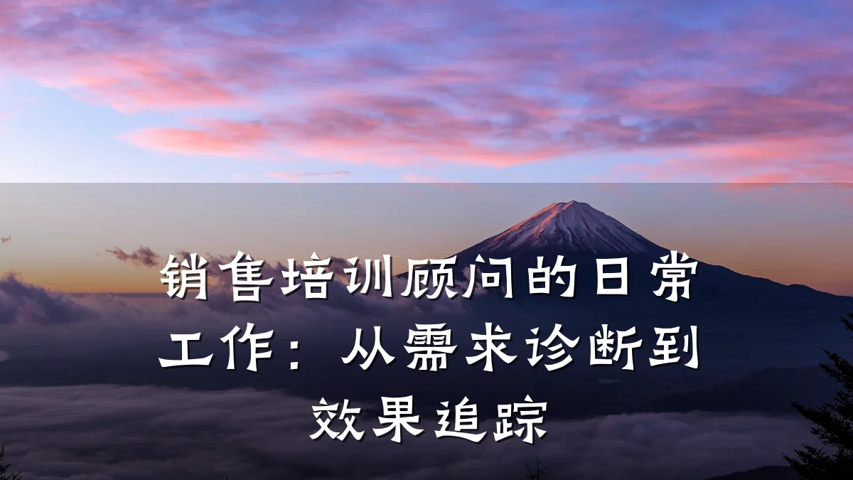 销售培训顾问的日常工作:从需求诊断到效果追踪