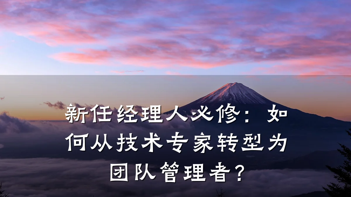 新任经理人必修:如何从技术专家转型为团队管理者?