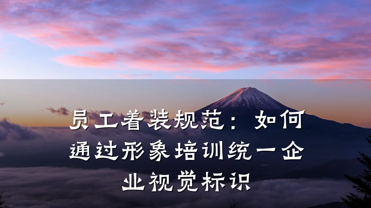 员工着装规范:如何通过形象培训统一企业视觉标识