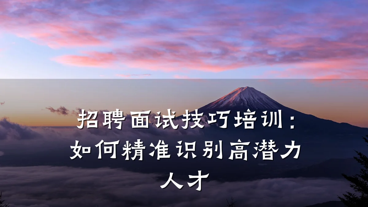 招聘面试技巧培训:如何精准识别高潜力人才