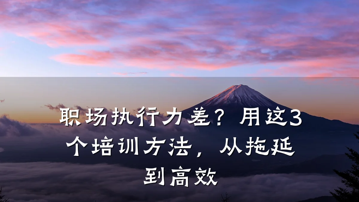 职场执行力差?用这3个培训方法,从拖延到高效