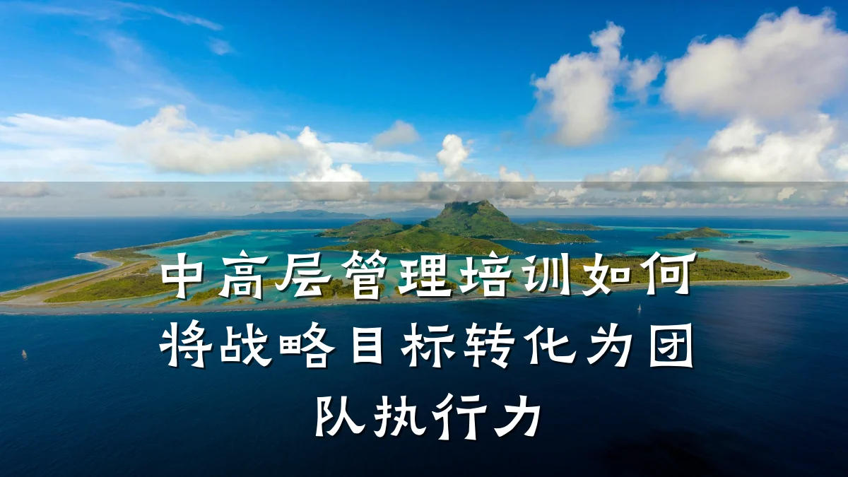 中高层管理培训如何将战略目标转化为团队执行力