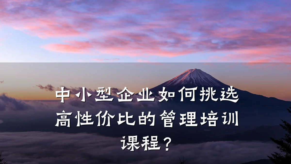 中小型企业如何挑选高性价比的管理培训课程?