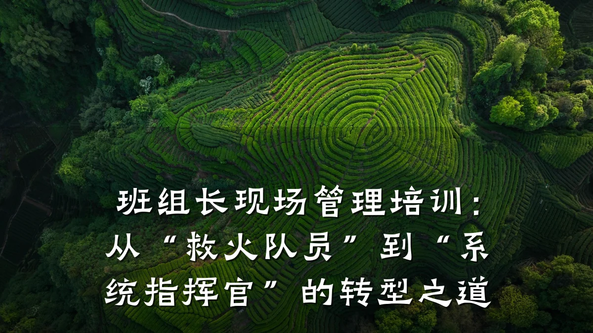 班组长现场管理培训:从“救火队员”到“系统指挥官”的转型之道
