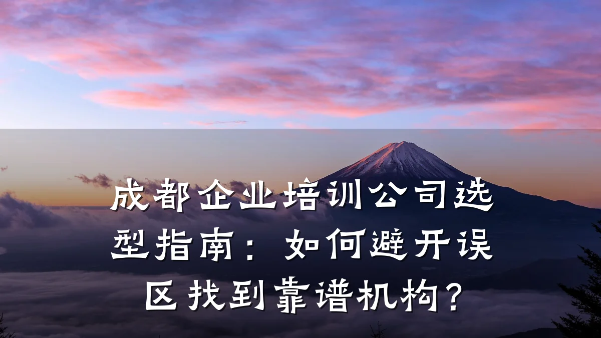 成都企业培训公司选型指南:如何避开误区找到靠谱机构?