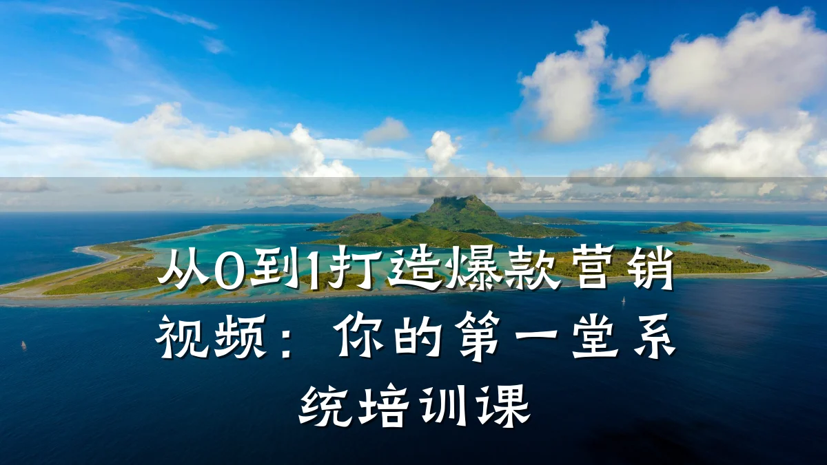 从0到1打造爆款营销视频:你的第一堂系统培训课