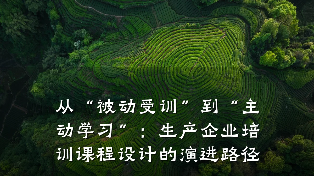 从“被动受训”到“主动学习”:生产企业培训课程设计的演进路径
