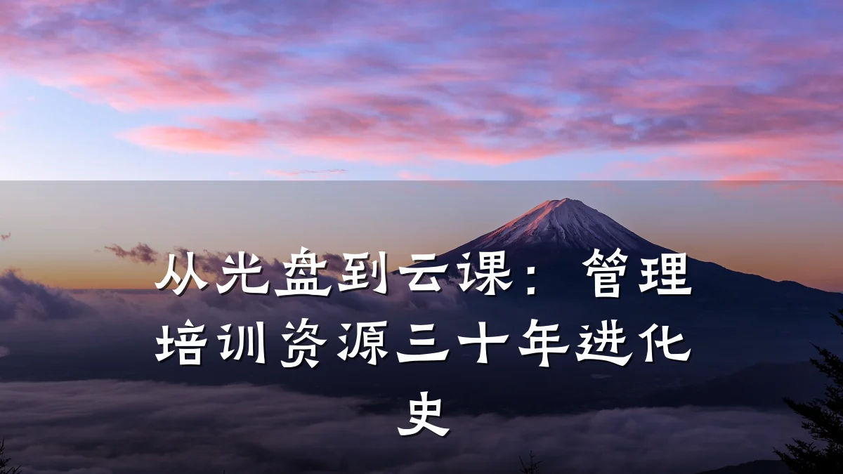 从光盘到云课:管理培训资源三十年进化史