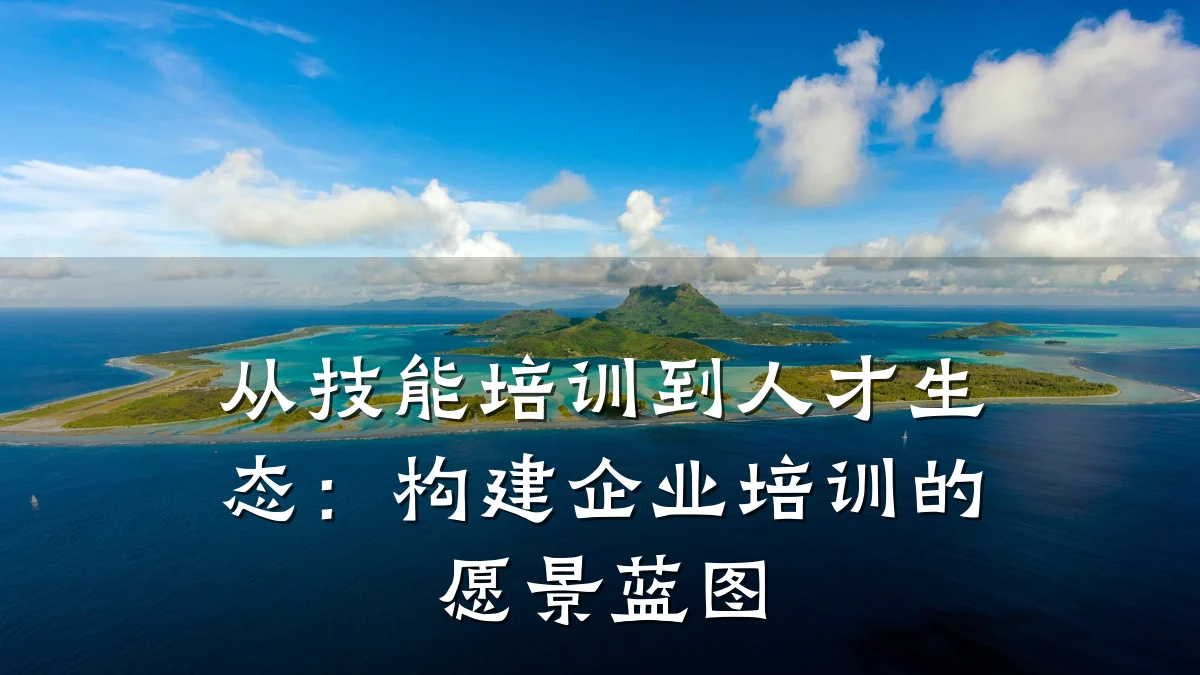 从技能培训到人才生态:构建企业培训的愿景蓝图