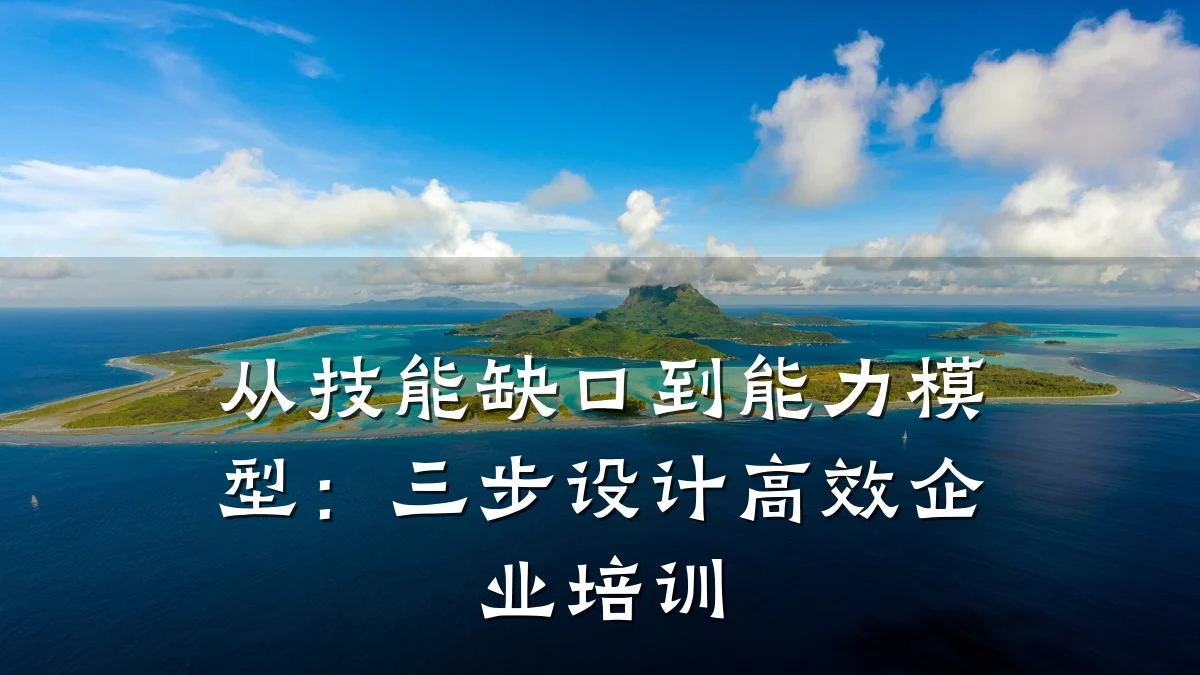 从技能缺口到能力模型:三步设计高效企业培训
