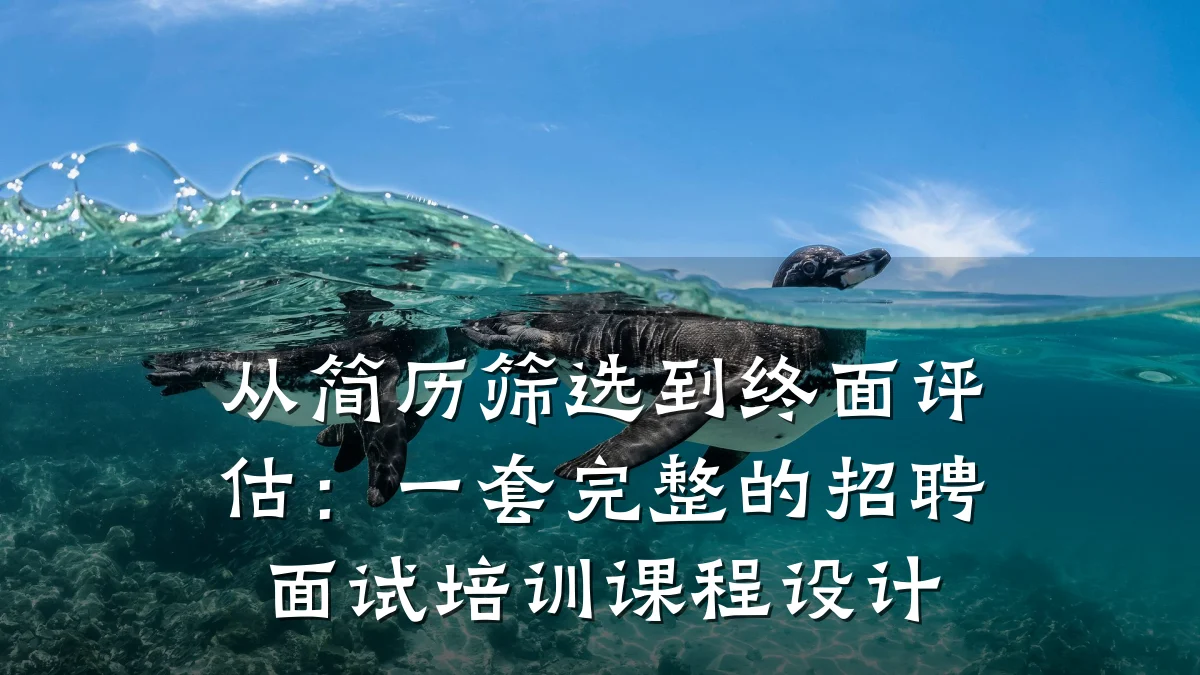 从简历筛选到终面评估:一套完整的招聘面试培训课程设计
