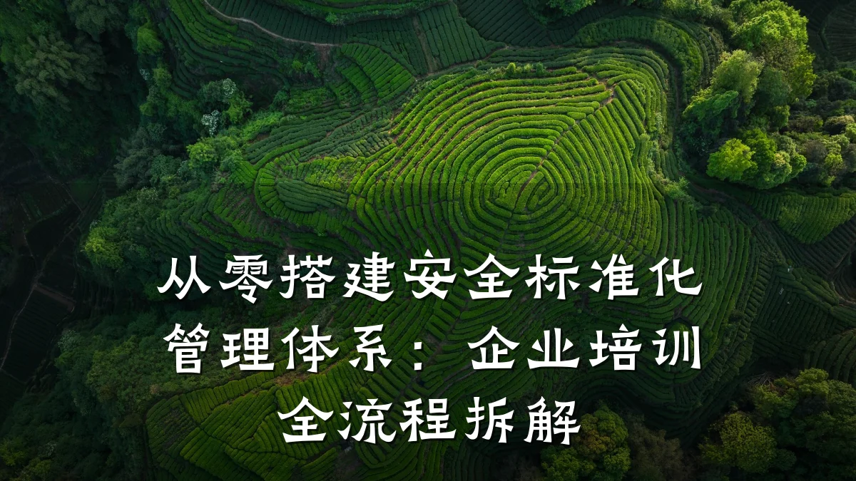 从零搭建安全标准化管理体系:企业培训全流程拆解