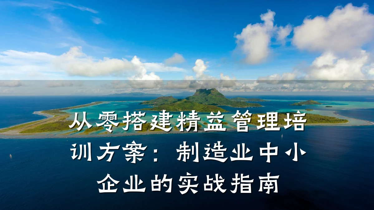 从零搭建精益管理培训方案:制造业中小企业的实战指南
