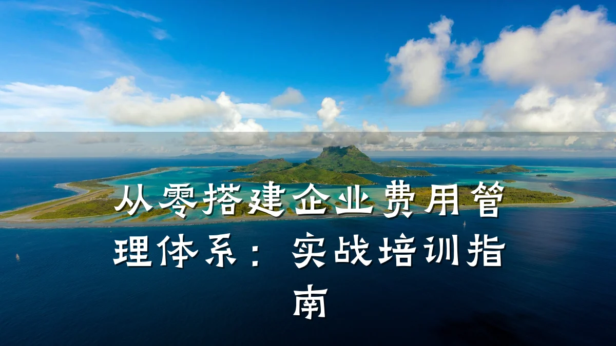 从零搭建企业费用管理体系:实战培训指南