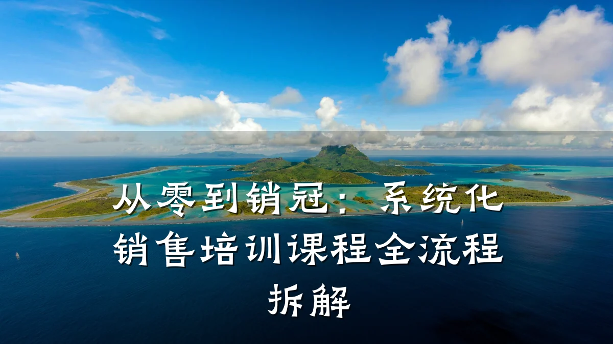 从零到销冠:系统化销售培训课程全流程拆解