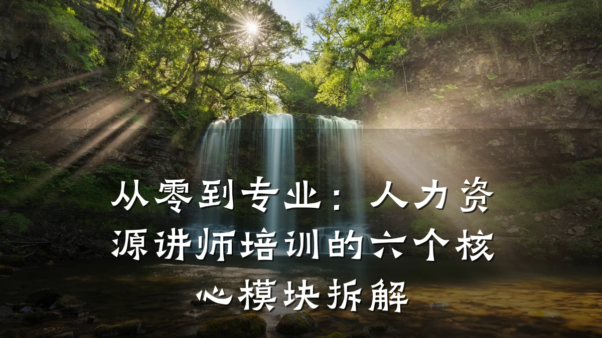 从零到专业:人力资源讲师培训的六个核心模块拆解