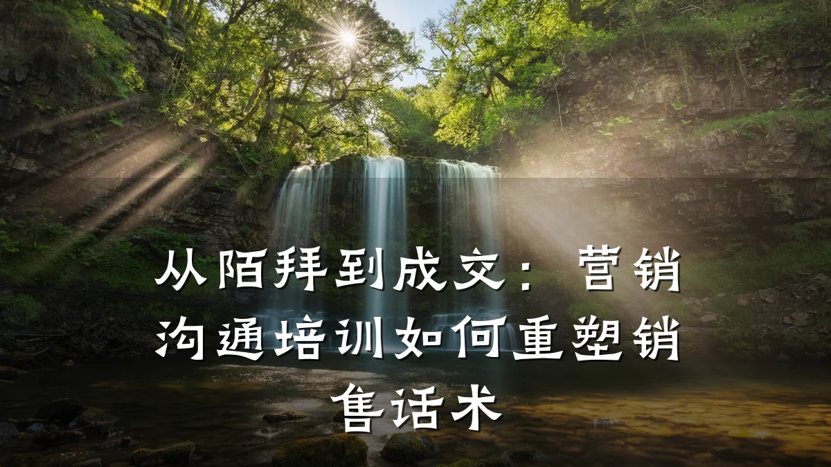 从陌拜到成交:营销沟通培训如何重塑销售话术