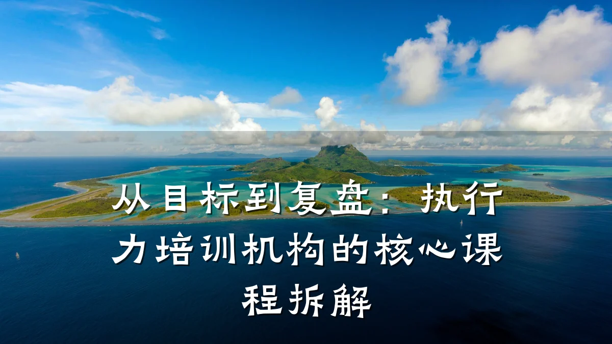从目标到复盘:执行力培训机构的核心课程拆解